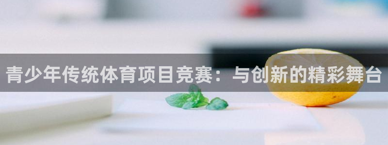 青少年传统体育项目竞赛：与创新的精彩舞台