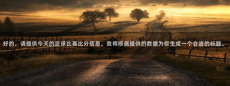 好的，请提供今天的足球比赛比分信息，我将根据提供的数据为你生成一个合适的标题。