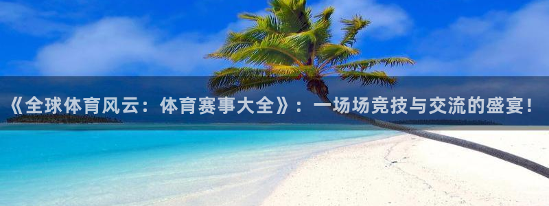 《全球体育风云：体育赛事大全》：一场场竞技与交流的盛宴！