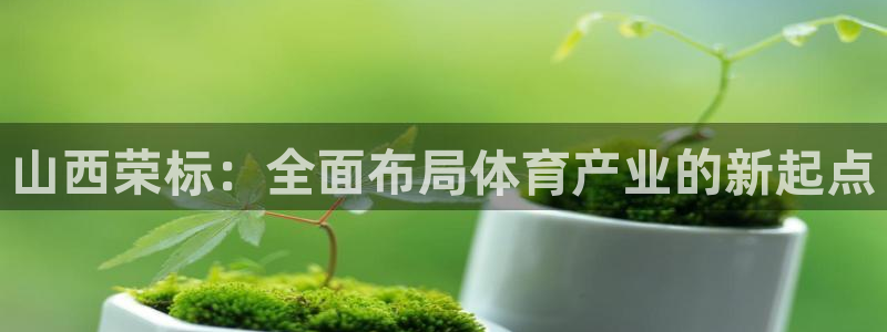 山西荣标：全面布局体育产业的新起点