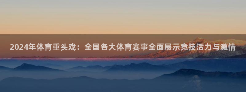 2024年体育重头戏：全国各大体育赛事全面展示竞技活力与激情